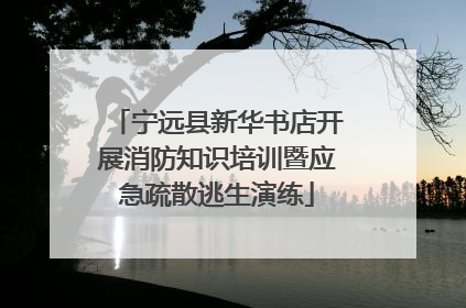 宁远县新华书店开展消防知识培训暨应急疏散逃生演练